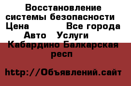 Восстановление системы безопасности › Цена ­ 7 000 - Все города Авто » Услуги   . Кабардино-Балкарская респ.